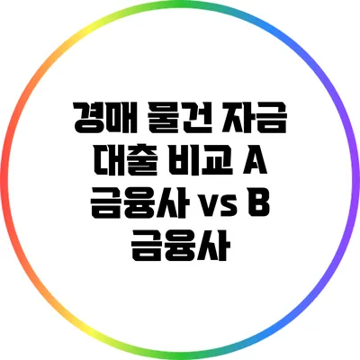 경매 물건 자금 대출 비교: A 금융사 vs B 금융사