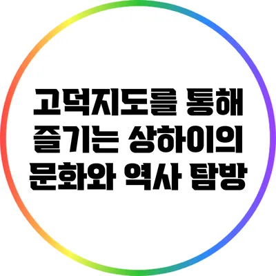 고덕지도를 통해 즐기는 상하이의 문화와 역사 탐방