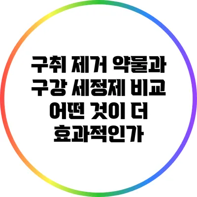구취 제거 약물과 구강 세정제 비교: 어떤 것이 더 효과적인가?