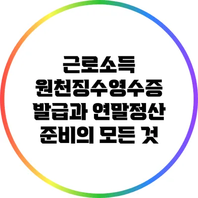 근로소득 원천징수영수증 발급과 연말정산 준비의 모든 것