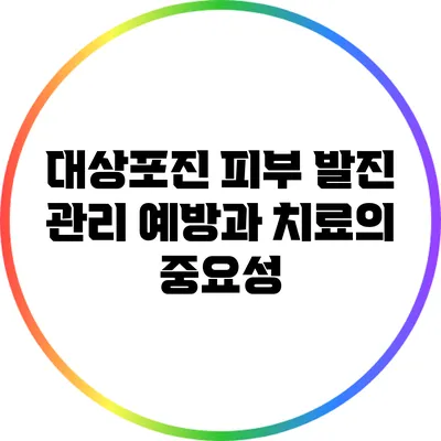 대상포진 피부 발진 관리: 예방과 치료의 중요성