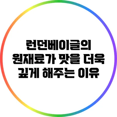 런던베이글의 원재료가 맛을 더욱 깊게 해주는 이유