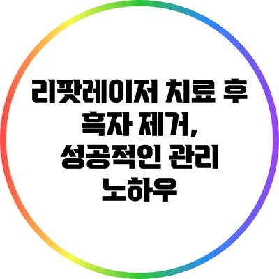 리팟레이저 치료 후 흑자 제거, 성공적인 관리 노하우