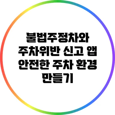 불법주정차와 주차위반 신고 앱: 안전한 주차 환경 만들기