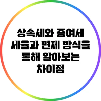 상속세와 증여세: 세율과 면제 방식을 통해 알아보는 차이점