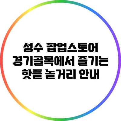 성수 팝업스토어: 경기골목에서 즐기는 핫플 놀거리 안내