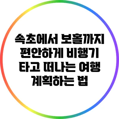 속초에서 보홀까지 편안하게 비행기 타고 떠나는 여행 계획하는 법