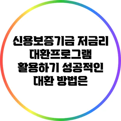 신용보증기금 저금리 대환프로그램 활용하기: 성공적인 대환 방법은?