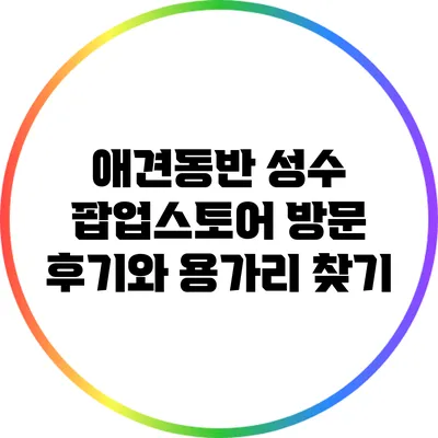 애견동반 성수 팝업스토어 방문 후기와 용가리 찾기