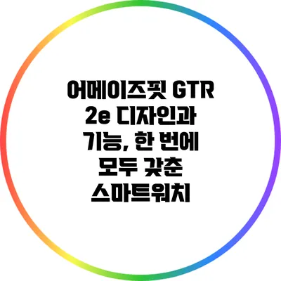 어메이즈핏 GTR 2e: 디자인과 기능, 한 번에 모두 갖춘 스마트워치