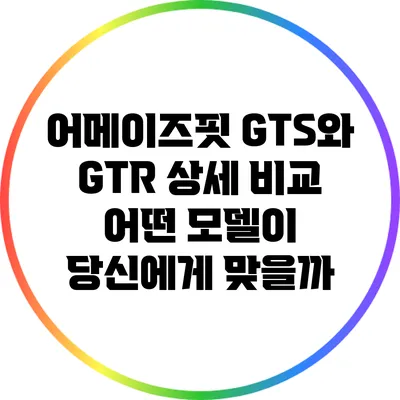 어메이즈핏 GTS와 GTR 상세 비교: 어떤 모델이 당신에게 맞을까?