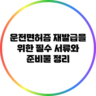 운전면허증 재발급을 위한 필수 서류와 준비물 정리