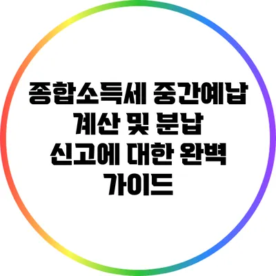 종합소득세 중간예납 계산 및 분납 신고에 대한 완벽 가이드