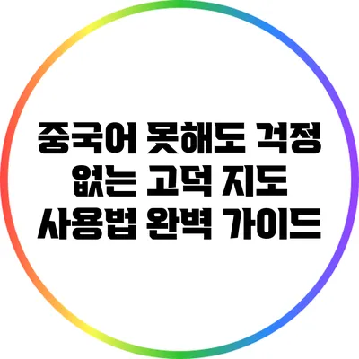 중국어 못해도 걱정 없는 고덕 지도 사용법 완벽 가이드