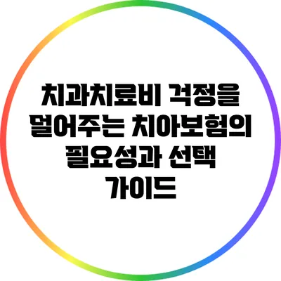 치과치료비 걱정을 덜어주는 치아보험의 필요성과 선택 가이드
