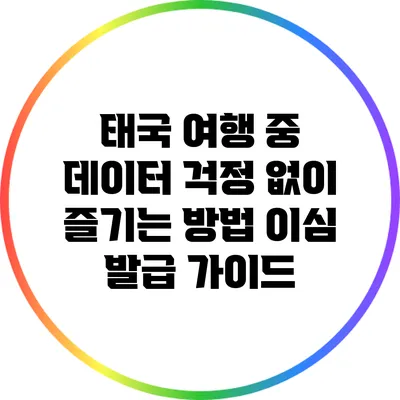 태국 여행 중 데이터 걱정 없이 즐기는 방법: 이심 발급 가이드