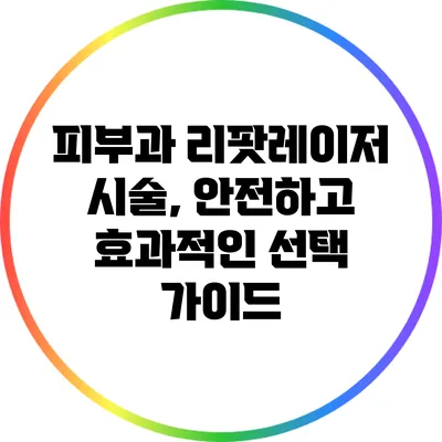 피부과 리팟레이저 시술, 안전하고 효과적인 선택 가이드