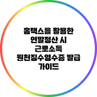 홈택스를 활용한 연말정산 시 근로소득 원천징수영수증 발급 가이드