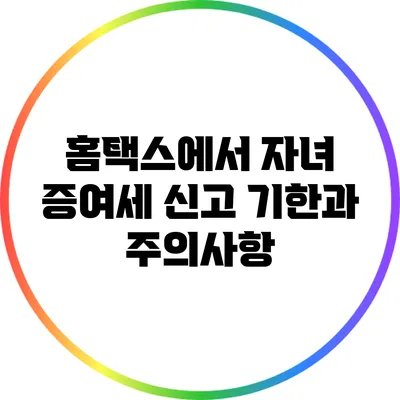홈택스에서 자녀 증여세 신고 기한과 주의사항