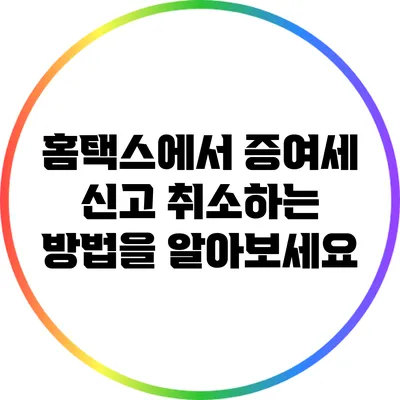 홈택스에서 증여세 신고 취소하는 방법을 알아보세요