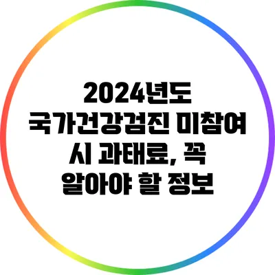 2024년도 국가건강검진 미참여 시 과태료, 꼭 알아야 할 정보