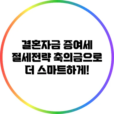 결혼자금 증여세 절세전략: 축의금으로 더 스마트하게!