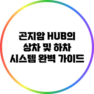 곤지암 HUB의 상차 및 하차 시스템 완벽 가이드