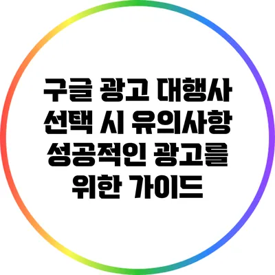 구글 광고 대행사 선택 시 유의사항: 성공적인 광고를 위한 가이드