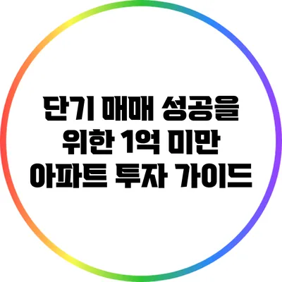 단기 매매 성공을 위한 1억 미만 아파트 투자 가이드