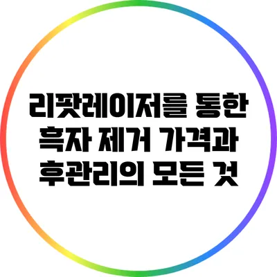 리팟레이저를 통한 흑자 제거: 가격과 후관리의 모든 것