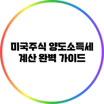 미국주식 양도소득세 계산 완벽 가이드