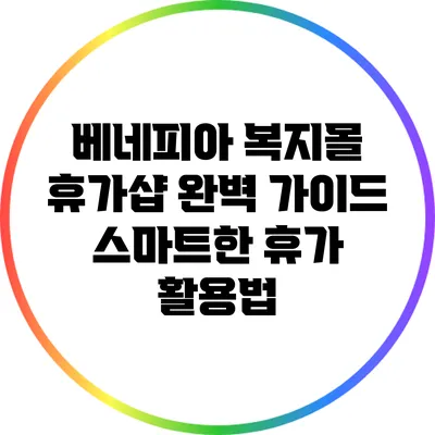 베네피아 복지몰 휴가샵 완벽 가이드: 스마트한 휴가 활용법