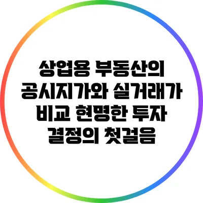 상업용 부동산의 공시지가와 실거래가 비교: 현명한 투자 결정의 첫걸음