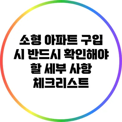 소형 아파트 구입 시 반드시 확인해야 할 세부 사항 체크리스트