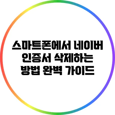 스마트폰에서 네이버 인증서 삭제하는 방법 완벽 가이드