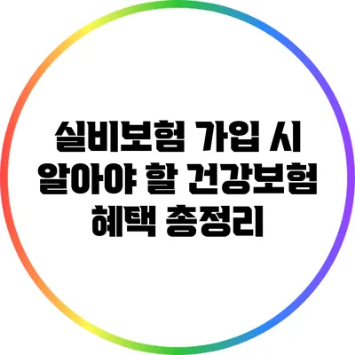 실비보험 가입 시 알아야 할 건강보험 혜택 총정리