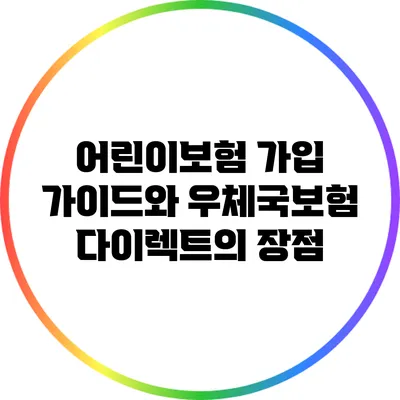 어린이보험 가입 가이드와 우체국보험 다이렉트의 장점