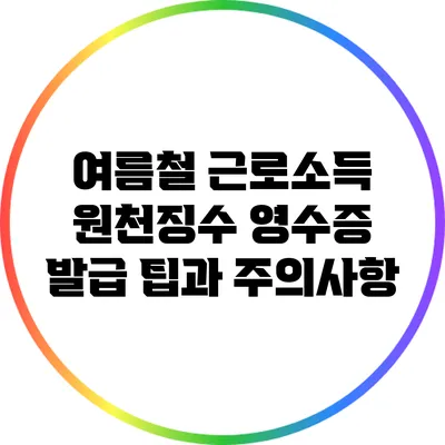 여름철 근로소득 원천징수 영수증 발급 팁과 주의사항