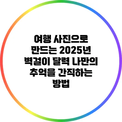 여행 사진으로 만드는 2025년 벽걸이 달력: 나만의 추억을 간직하는 방법