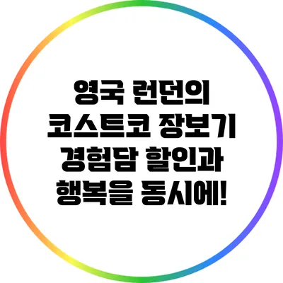 영국 런던의 코스트코 장보기 경험담: 할인과 행복을 동시에!