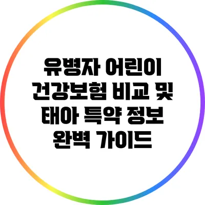 유병자 어린이 건강보험 비교 및 태아 특약 정보 완벽 가이드