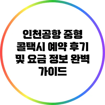 인천공항 중형 콜택시 예약 후기 및 요금 정보 완벽 가이드