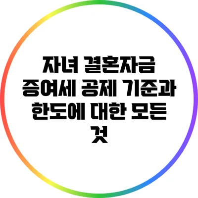 자녀 결혼자금 증여세 공제: 기준과 한도에 대한 모든 것