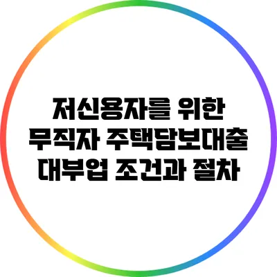 저신용자를 위한 무직자 주택담보대출 대부업 조건과 절차