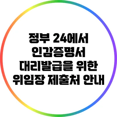 정부 24에서 인감증명서 대리발급을 위한 위임장 제출처 안내