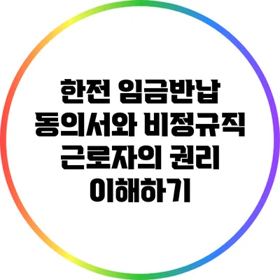 한전 임금반납 동의서와 비정규직 근로자의 권리 이해하기