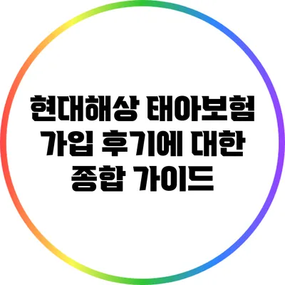 현대해상 태아보험 가입 후기에 대한 종합 가이드