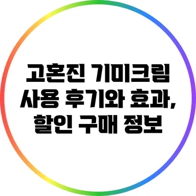 고혼진 기미크림 사용 후기와 효과, 할인 구매 정보