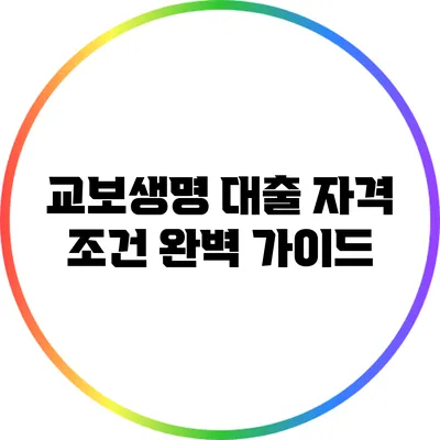 교보생명 대출 자격 조건 완벽 가이드