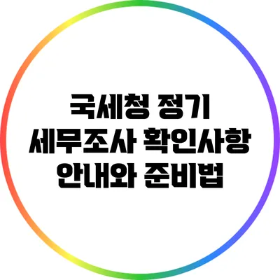 국세청 정기 세무조사 확인사항 안내와 준비법